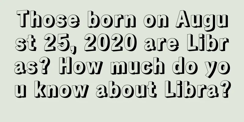 Those born on August 25, 2020 are Libras? How much do you know about Libra?