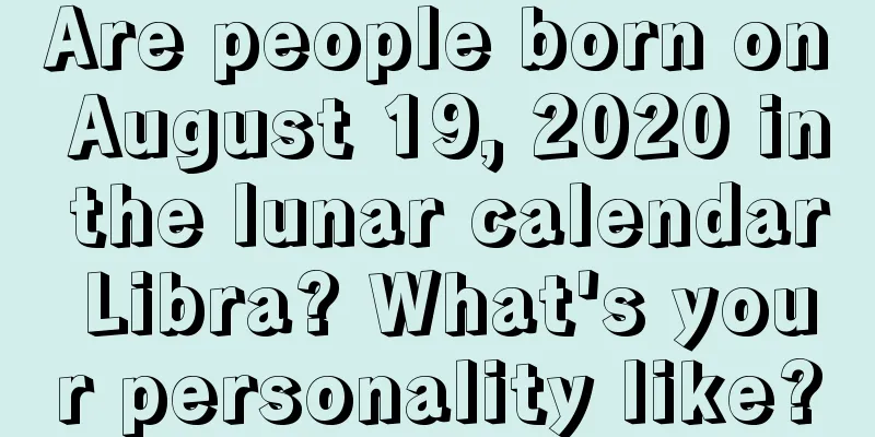 Are people born on August 19, 2020 in the lunar calendar Libra? What's your personality like?