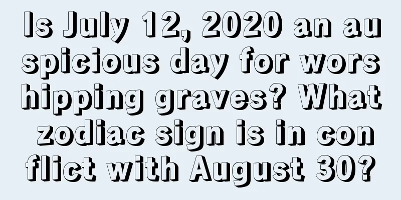 Is July 12, 2020 an auspicious day for worshipping graves? What zodiac sign is in conflict with August 30?
