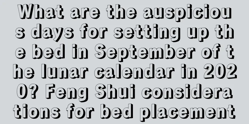 What are the auspicious days for setting up the bed in September of the lunar calendar in 2020? Feng Shui considerations for bed placement