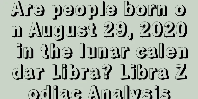 Are people born on August 29, 2020 in the lunar calendar Libra? Libra Zodiac Analysis