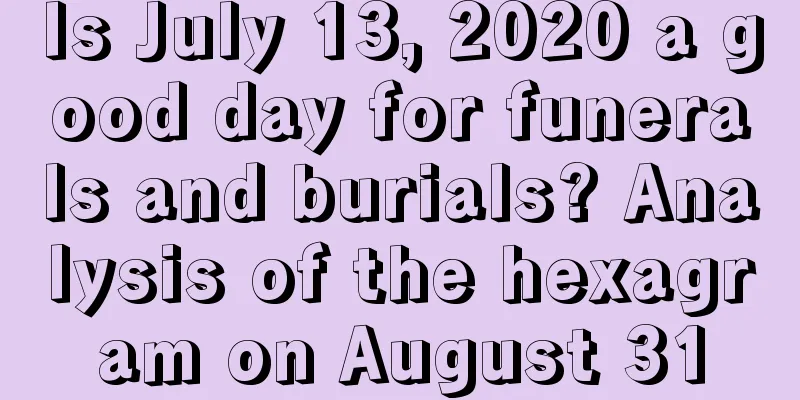 Is July 13, 2020 a good day for funerals and burials? Analysis of the hexagram on August 31