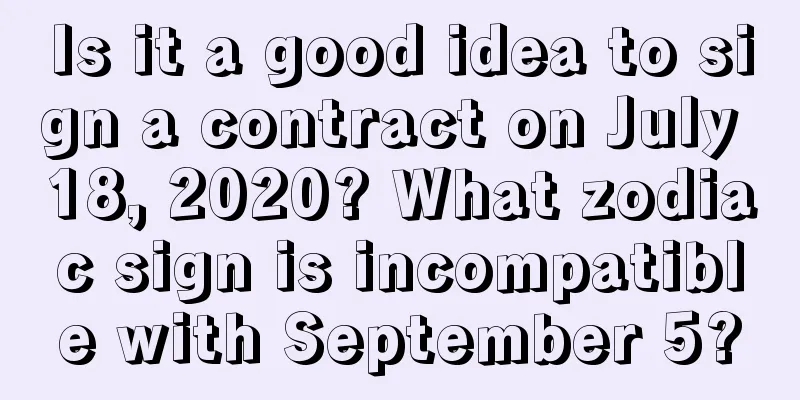 Is it a good idea to sign a contract on July 18, 2020? What zodiac sign is incompatible with September 5?