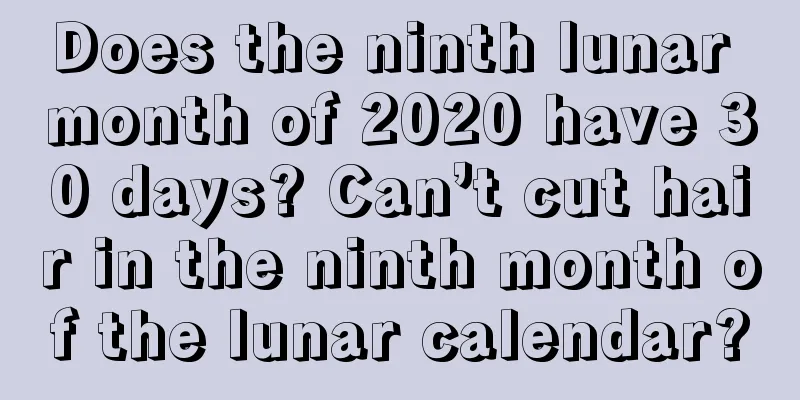 Does the ninth lunar month of 2020 have 30 days? Can’t cut hair in the ninth month of the lunar calendar?