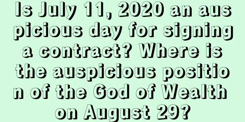 Is July 11, 2020 an auspicious day for signing a contract? Where is the auspicious position of the God of Wealth on August 29?