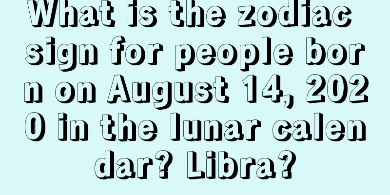 What is the zodiac sign for people born on August 14, 2020 in the lunar calendar? Libra?