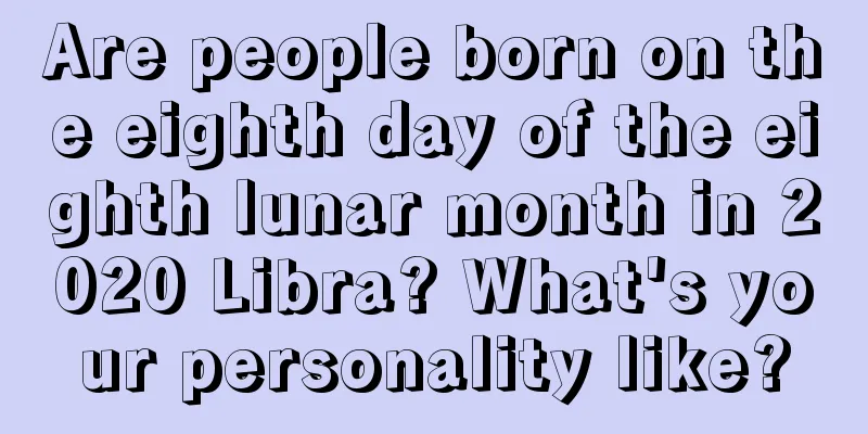 Are people born on the eighth day of the eighth lunar month in 2020 Libra? What's your personality like?