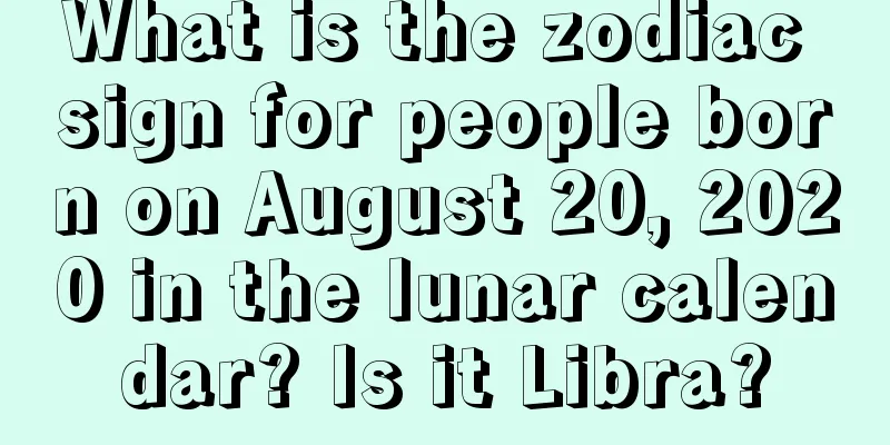 What is the zodiac sign for people born on August 20, 2020 in the lunar calendar? Is it Libra?