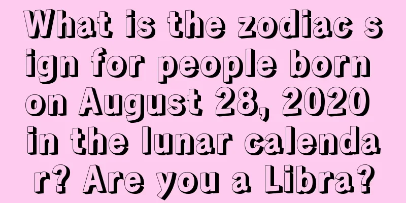 What is the zodiac sign for people born on August 28, 2020 in the lunar calendar? Are you a Libra?