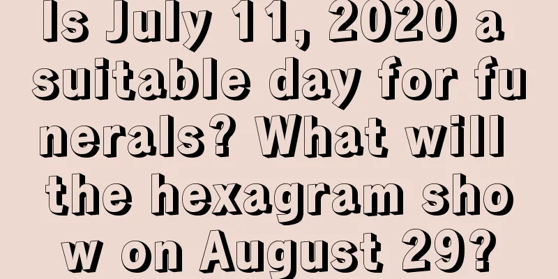 Is July 11, 2020 a suitable day for funerals? What will the hexagram show on August 29?