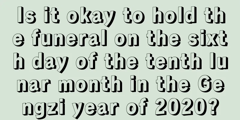 Is it okay to hold the funeral on the sixth day of the tenth lunar month in the Gengzi year of 2020?