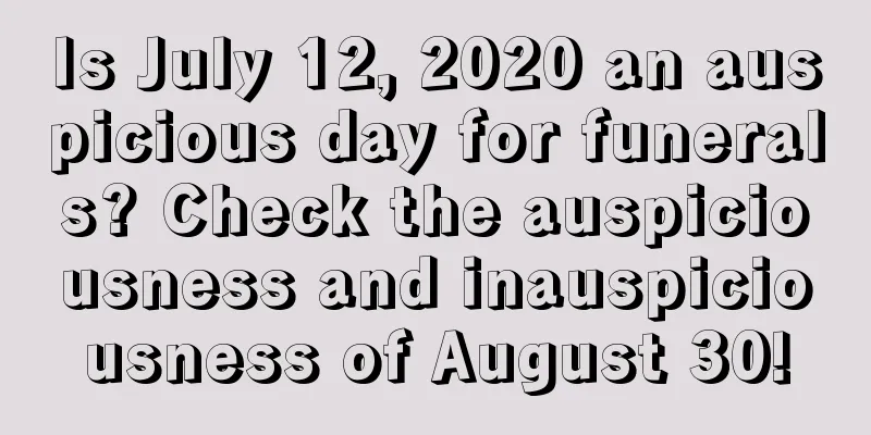 Is July 12, 2020 an auspicious day for funerals? Check the auspiciousness and inauspiciousness of August 30!