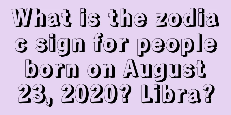 What is the zodiac sign for people born on August 23, 2020? Libra?