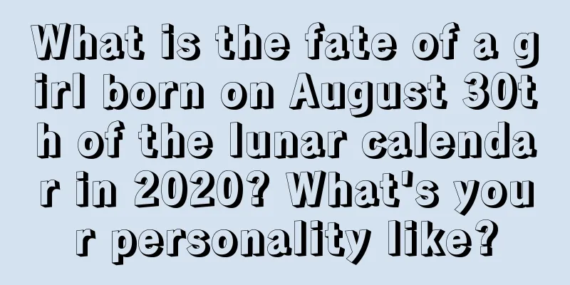What is the fate of a girl born on August 30th of the lunar calendar in 2020? What's your personality like?