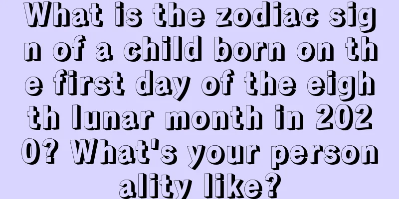 What is the zodiac sign of a child born on the first day of the eighth lunar month in 2020? What's your personality like?