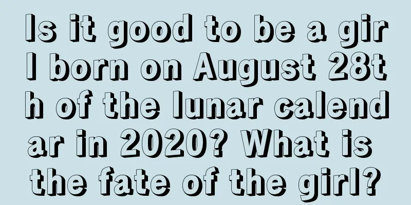 Is it good to be a girl born on August 28th of the lunar calendar in 2020? What is the fate of the girl?