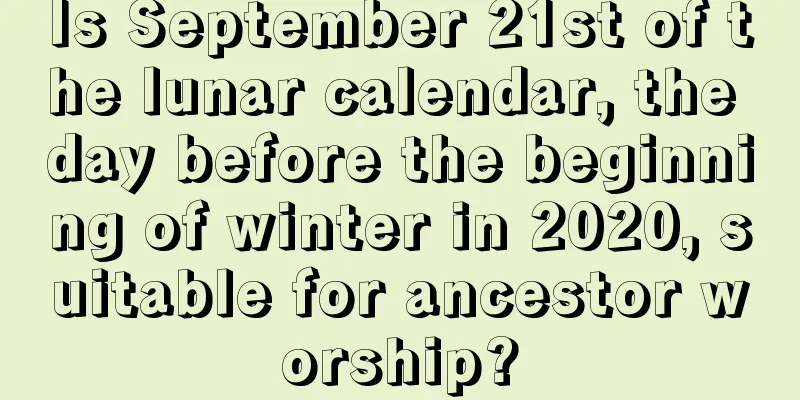 Is September 21st of the lunar calendar, the day before the beginning of winter in 2020, suitable for ancestor worship?