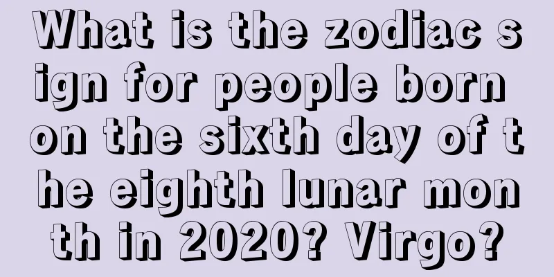 What is the zodiac sign for people born on the sixth day of the eighth lunar month in 2020? Virgo?