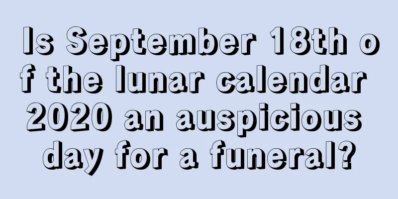 Is September 18th of the lunar calendar 2020 an auspicious day for a funeral?