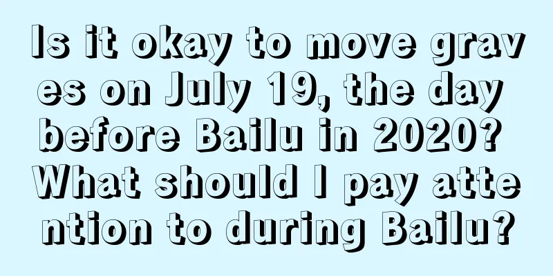 Is it okay to move graves on July 19, the day before Bailu in 2020? What should I pay attention to during Bailu?