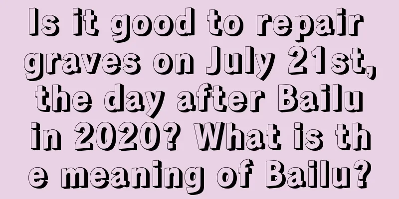 Is it good to repair graves on July 21st, the day after Bailu in 2020? What is the meaning of Bailu?