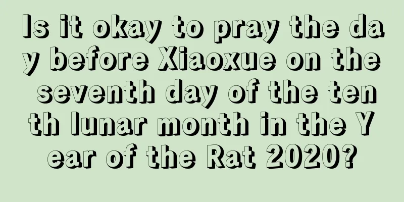 Is it okay to pray the day before Xiaoxue on the seventh day of the tenth lunar month in the Year of the Rat 2020?