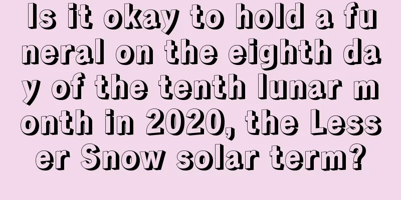 Is it okay to hold a funeral on the eighth day of the tenth lunar month in 2020, the Lesser Snow solar term?