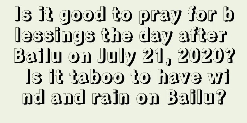 Is it good to pray for blessings the day after Bailu on July 21, 2020? Is it taboo to have wind and rain on Bailu?
