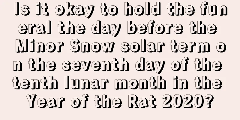 Is it okay to hold the funeral the day before the Minor Snow solar term on the seventh day of the tenth lunar month in the Year of the Rat 2020?
