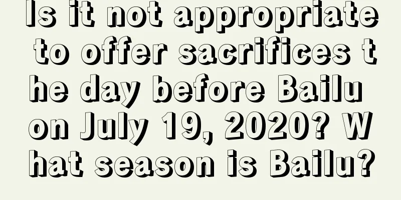 Is it not appropriate to offer sacrifices the day before Bailu on July 19, 2020? What season is Bailu?