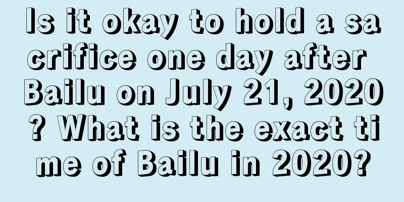 Is it okay to hold a sacrifice one day after Bailu on July 21, 2020? What is the exact time of Bailu in 2020?