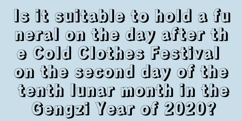 Is it suitable to hold a funeral on the day after the Cold Clothes Festival on the second day of the tenth lunar month in the Gengzi Year of 2020?
