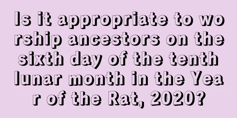 Is it appropriate to worship ancestors on the sixth day of the tenth lunar month in the Year of the Rat, 2020?