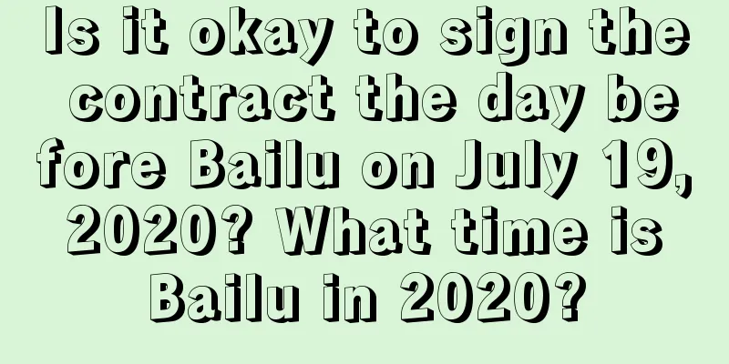 Is it okay to sign the contract the day before Bailu on July 19, 2020? What time is Bailu in 2020?