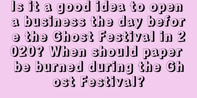 Is it a good idea to open a business the day before the Ghost Festival in 2020? When should paper be burned during the Ghost Festival?