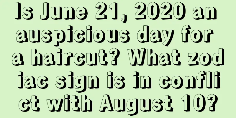 Is June 21, 2020 an auspicious day for a haircut? What zodiac sign is in conflict with August 10?