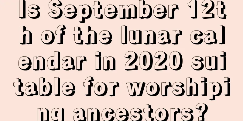 Is September 12th of the lunar calendar in 2020 suitable for worshiping ancestors?