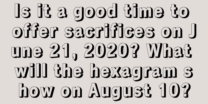 Is it a good time to offer sacrifices on June 21, 2020? What will the hexagram show on August 10?