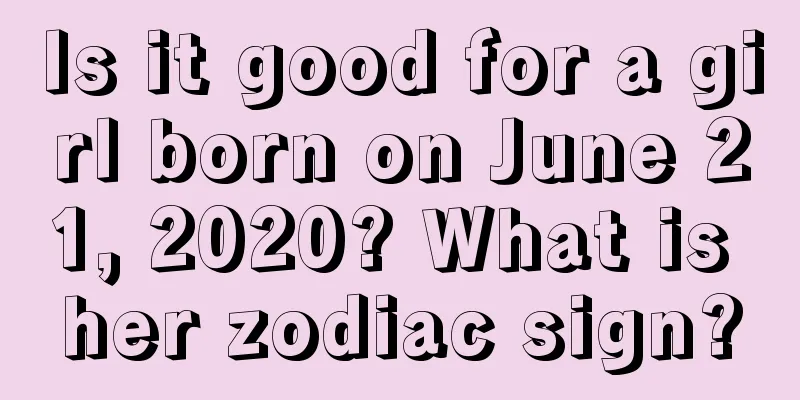 Is it good for a girl born on June 21, 2020? What is her zodiac sign?