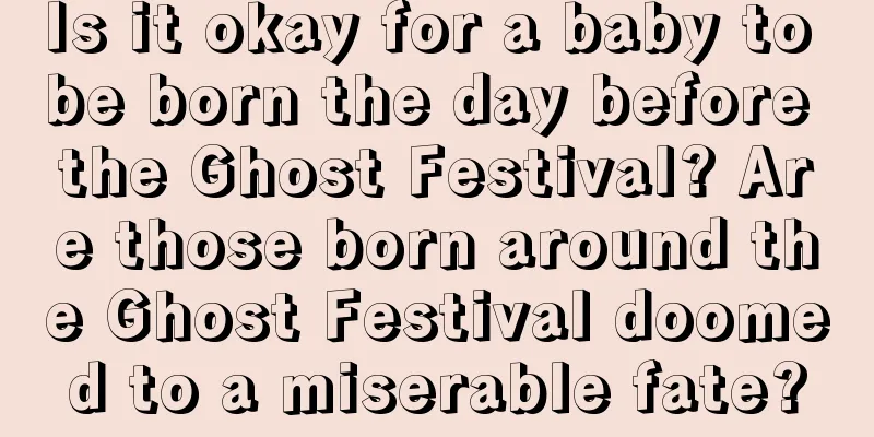 Is it okay for a baby to be born the day before the Ghost Festival? Are those born around the Ghost Festival doomed to a miserable fate?