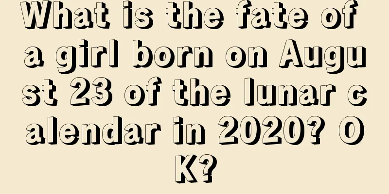 What is the fate of a girl born on August 23 of the lunar calendar in 2020? OK?