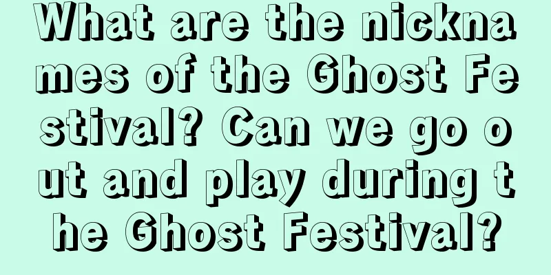 What are the nicknames of the Ghost Festival? Can we go out and play during the Ghost Festival?