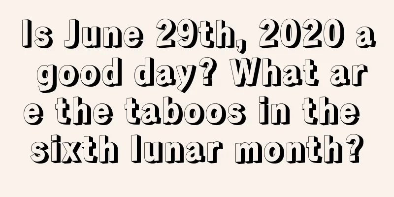 Is June 29th, 2020 a good day? What are the taboos in the sixth lunar month?