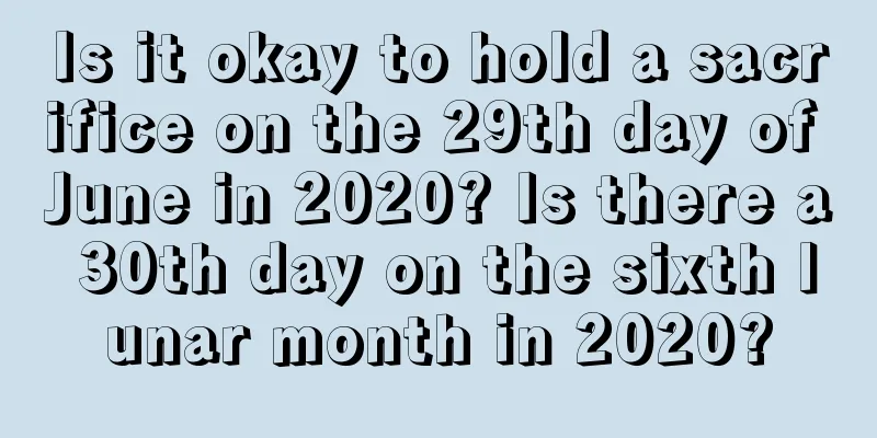 Is it okay to hold a sacrifice on the 29th day of June in 2020? Is there a 30th day on the sixth lunar month in 2020?