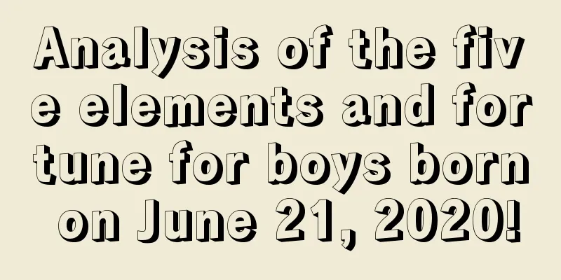 Analysis of the five elements and fortune for boys born on June 21, 2020!