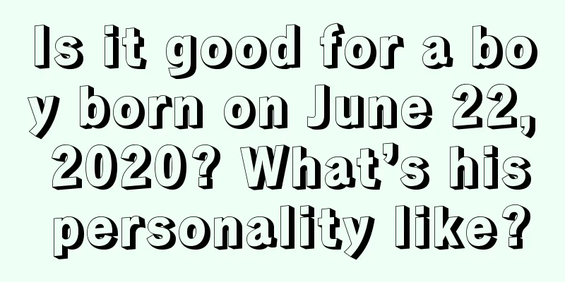 Is it good for a boy born on June 22, 2020? What’s his personality like?
