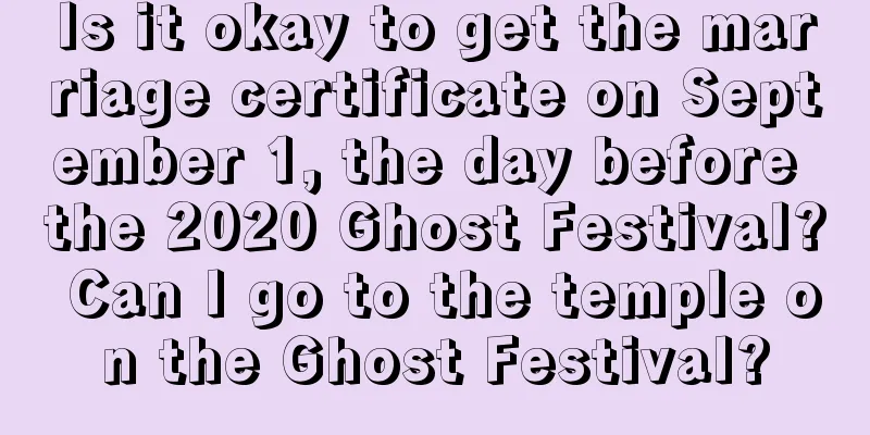 Is it okay to get the marriage certificate on September 1, the day before the 2020 Ghost Festival? Can I go to the temple on the Ghost Festival?