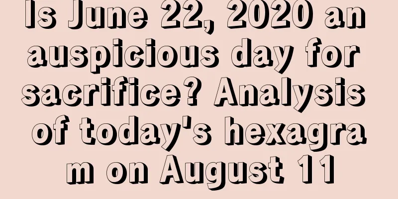 Is June 22, 2020 an auspicious day for sacrifice? Analysis of today's hexagram on August 11