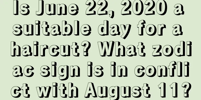Is June 22, 2020 a suitable day for a haircut? What zodiac sign is in conflict with August 11?