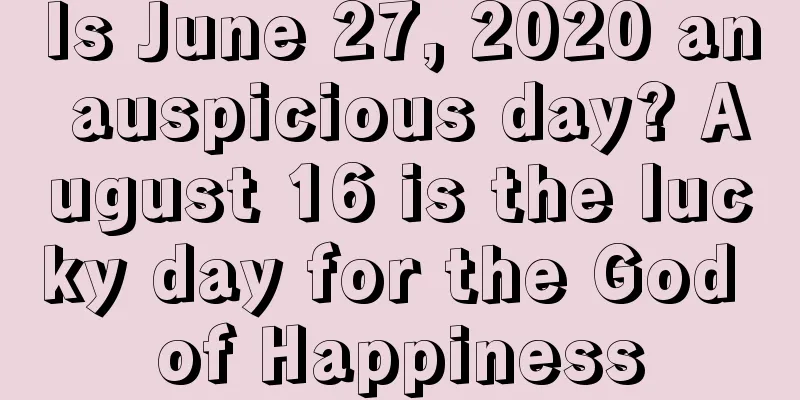 Is June 27, 2020 an auspicious day? August 16 is the lucky day for the God of Happiness
